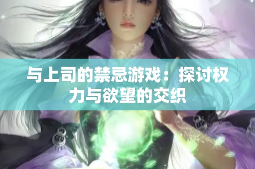 与上司的禁忌游戏：探讨权力与欲望的交织