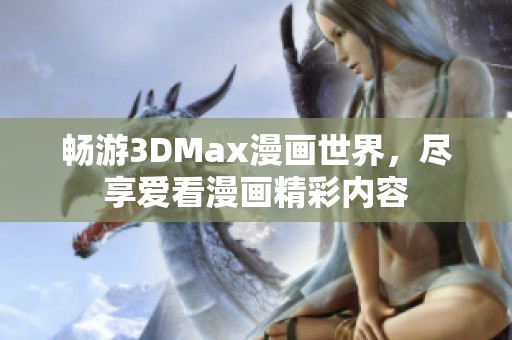 畅游3DMax漫画世界，尽享爱看漫画精彩内容