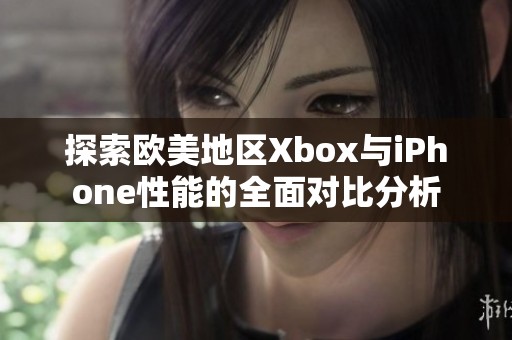 探索欧美地区Xbox与iPhone性能的全面对比分析