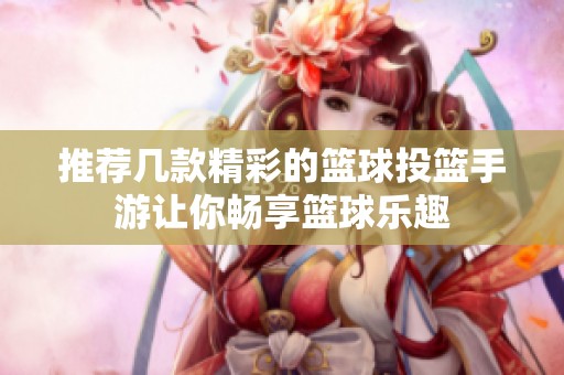 推荐几款精彩的篮球投篮手游让你畅享篮球乐趣