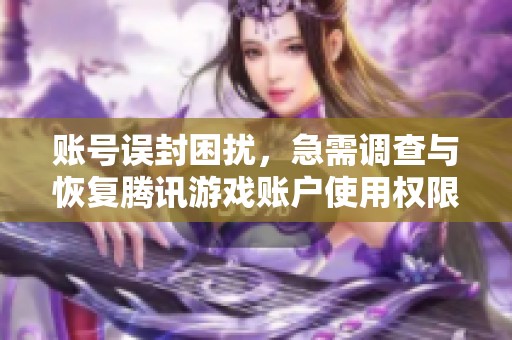 账号误封困扰，急需调查与恢复腾讯游戏账户使用权限