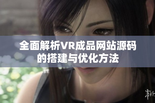 全面解析VR成品网站源码的搭建与优化方法