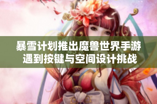 暴雪计划推出魔兽世界手游 遇到按键与空间设计挑战