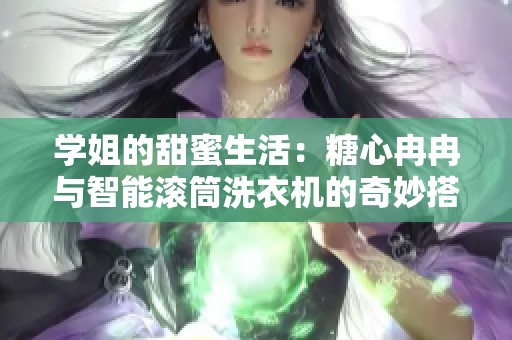 学姐的甜蜜生活：糖心冉冉与智能滚筒洗衣机的奇妙搭配