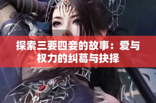 探索三要四妾的故事：爱与权力的纠葛与抉择