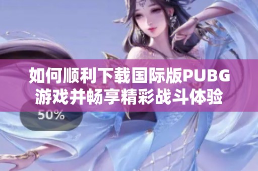 如何顺利下载国际版PUBG游戏并畅享精彩战斗体验