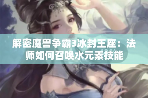 解密魔兽争霸3冰封王座：法师如何召唤水元素技能