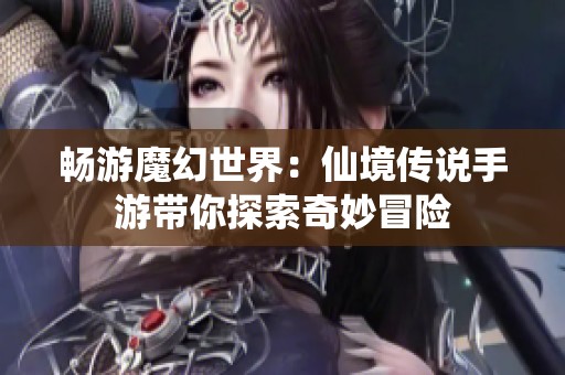 畅游魔幻世界：仙境传说手游带你探索奇妙冒险