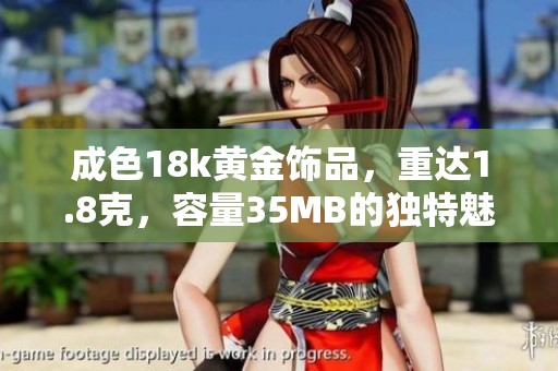 成色18k黄金饰品，重达1.8克，容量35MB的独特魅力