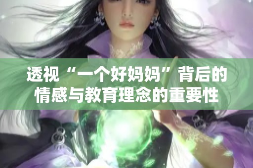 透视“一个好妈妈”背后的情感与教育理念的重要性