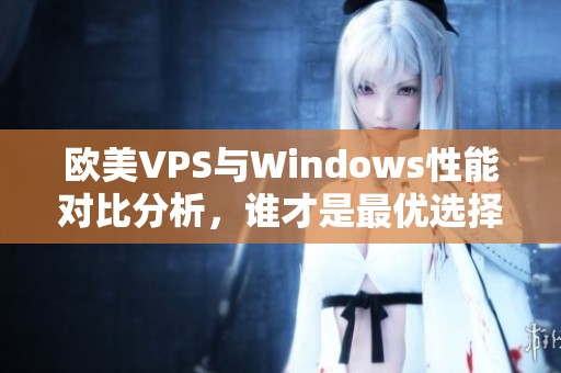 欧美VPS与Windows性能对比分析，谁才是最优选择？