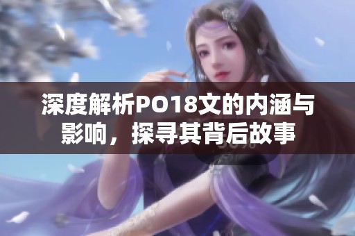 深度解析PO18文的内涵与影响，探寻其背后故事