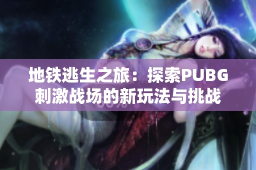 地铁逃生之旅：探索PUBG刺激战场的新玩法与挑战