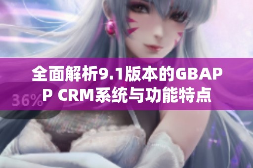 全面解析9.1版本的GBAPP CRM系统与功能特点