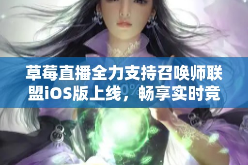 草莓直播全力支持召唤师联盟iOS版上线，畅享实时竞技体验