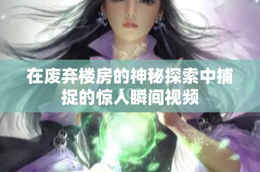 在废弃楼房的神秘探索中捕捉的惊人瞬间视频