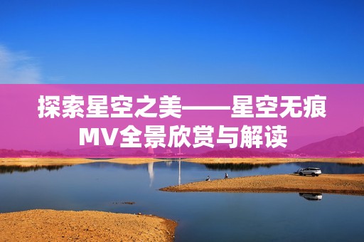 探索星空之美——星空无痕MV全景欣赏与解读