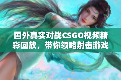 国外真实对战CSGO视频精彩回放，带你领略射击游戏的魅力