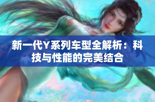 新一代Y系列车型全解析：科技与性能的完美结合