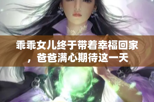 乖乖女儿终于带着幸福回家，爸爸满心期待这一天