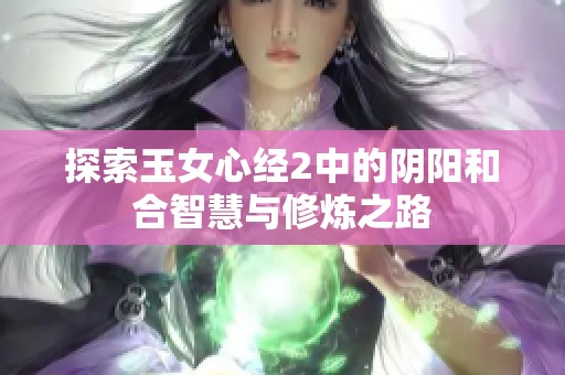 探索玉女心经2中的阴阳和合智慧与修炼之路