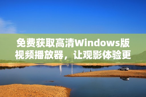 免费获取高清Windows版视频播放器，让观影体验更畅快