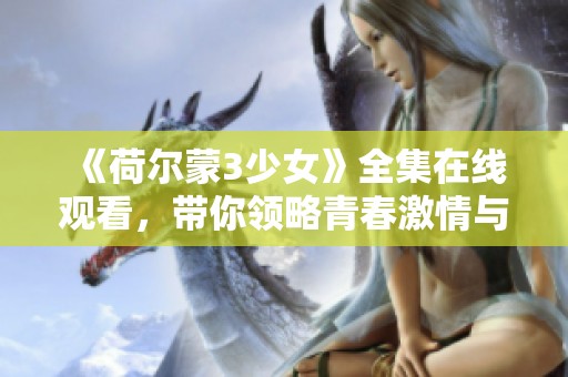 《荷尔蒙3少女》全集在线观看，带你领略青春激情与成长故事