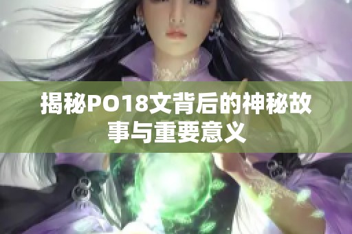 揭秘PO18文背后的神秘故事与重要意义