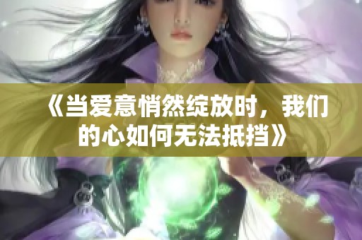 《当爱意悄然绽放时，我们的心如何无法抵挡》