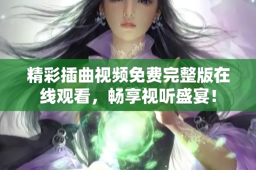 精彩插曲视频免费完整版在线观看，畅享视听盛宴！