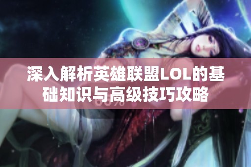 深入解析英雄联盟LOL的基础知识与高级技巧攻略