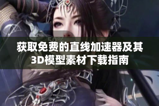 获取免费的直线加速器及其3D模型素材下载指南