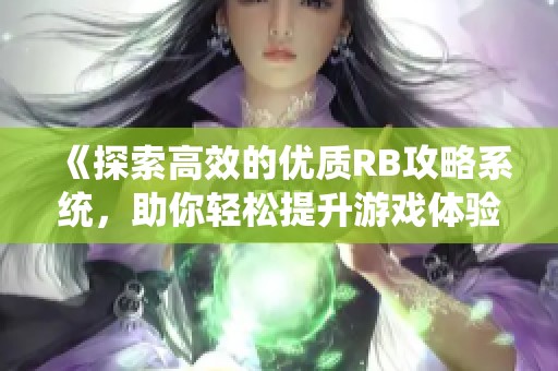 《探索高效的优质RB攻略系统，助你轻松提升游戏体验》