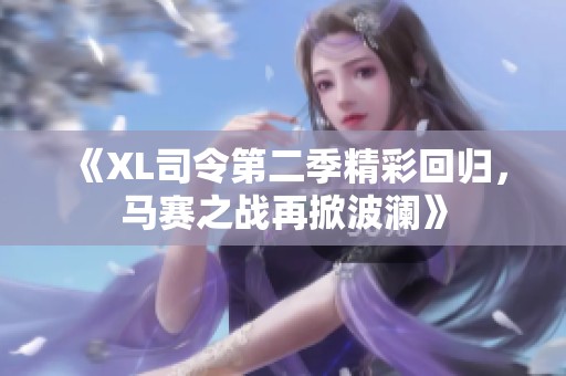 《XL司令第二季精彩回归，马赛之战再掀波澜》