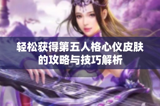 轻松获得第五人格心仪皮肤的攻略与技巧解析