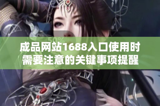 成品网站1688入口使用时需要注意的关键事项提醒