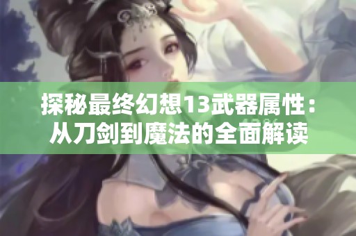 探秘最终幻想13武器属性：从刀剑到魔法的全面解读