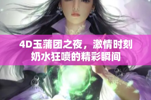 4D玉蒲团之夜，激情时刻奶水狂喷的精彩瞬间