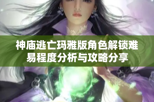 神庙逃亡玛雅版角色解锁难易程度分析与攻略分享