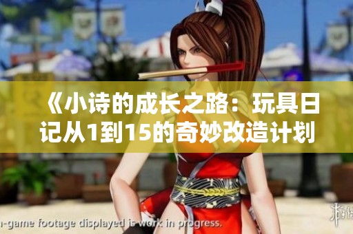 《小诗的成长之路：玩具日记从1到15的奇妙改造计划》