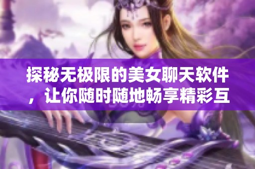 探秘无极限的美女聊天软件，让你随时随地畅享精彩互动