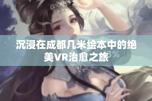 沉浸在成都几米绘本中的绝美VR治愈之旅