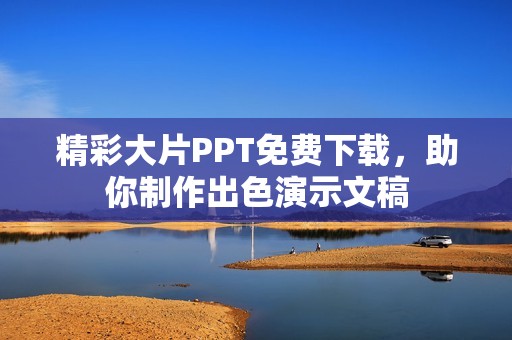 精彩大片PPT免费下载，助你制作出色演示文稿