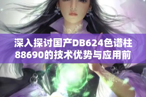 深入探讨国产DB624色谱柱88690的技术优势与应用前景