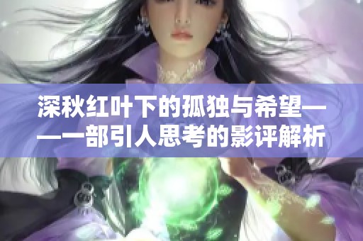 深秋红叶下的孤独与希望——一部引人思考的影评解析