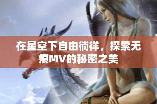 在星空下自由徜徉，探索无痕MV的秘密之美