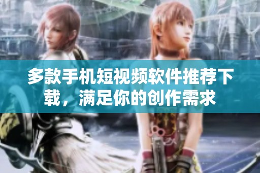 多款手机短视频软件推荐下载，满足你的创作需求