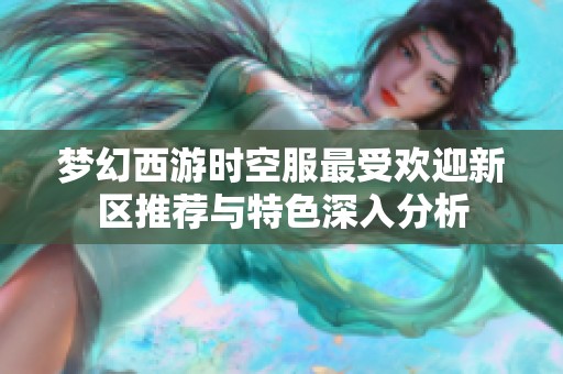 梦幻西游时空服最受欢迎新区推荐与特色深入分析