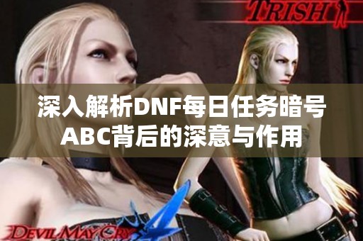 深入解析DNF每日任务暗号ABC背后的深意与作用