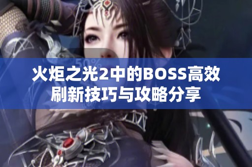 火炬之光2中的BOSS高效刷新技巧与攻略分享